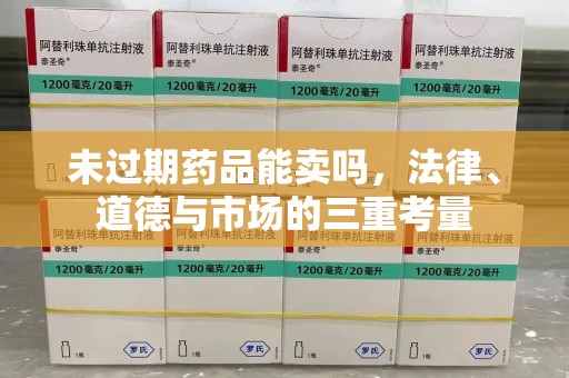 银川未过期药品能卖吗，法律、道德与市场的三重考量