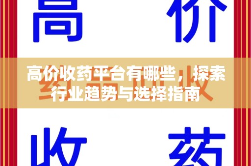 银川高价收药平台有哪些，探索行业趋势与选择指南