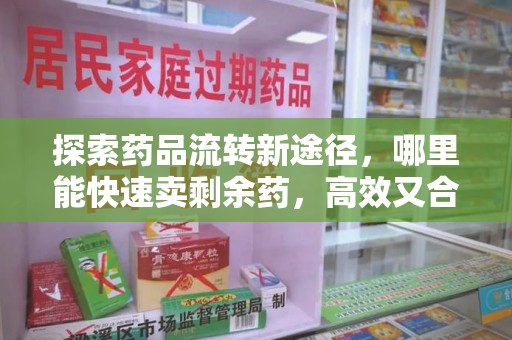 银川探索药品流转新途径，哪里能快速卖剩余药，高效又合规