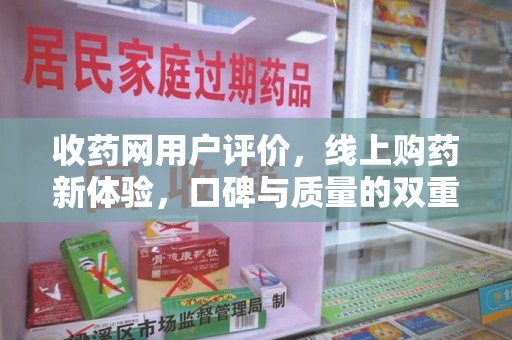银川收药网用户评价，线上购药新体验，口碑与质量的双重保障