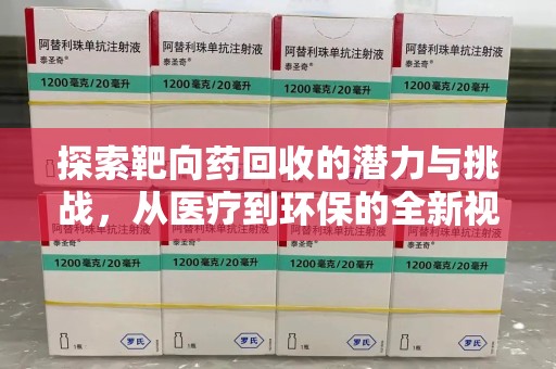 银川探索靶向药回收的潜力与挑战，从医疗到环保的全新视角