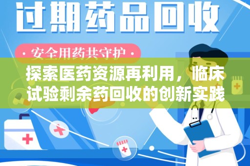 银川探索医药资源再利用，临床试验剩余药回收的创新实践与社会意义