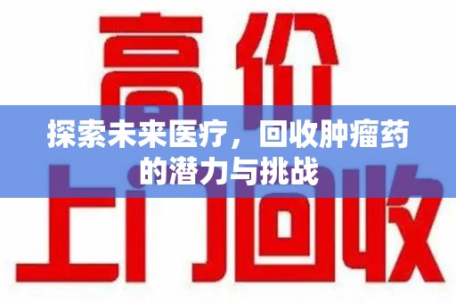 银川探索未来医疗，回收肿瘤药的潜力与挑战