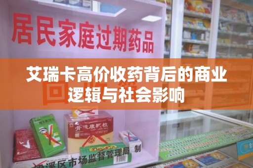 银川艾瑞卡高价收药背后的商业逻辑与社会影响