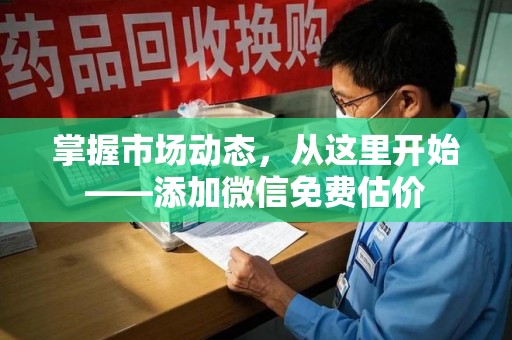 银川掌握市场动态，从这里开始——添加微信免费估价