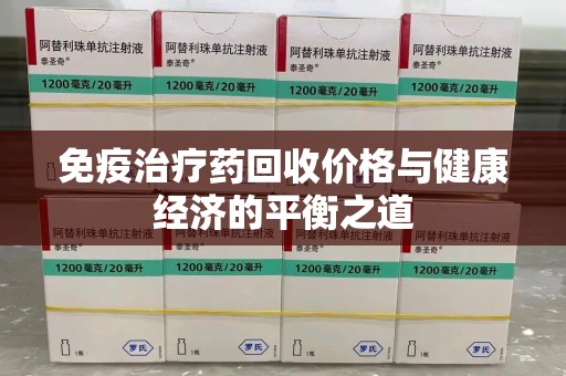 银川免疫治疗药回收价格与健康经济的平衡之道