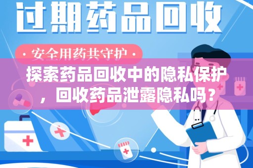 银川探索药品回收中的隐私保护，回收药品泄露隐私吗？