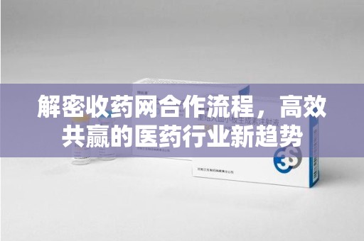 银川解密收药网合作流程，高效共赢的医药行业新趋势