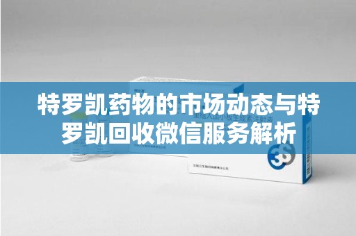 银川特罗凯药物的市场动态与特罗凯回收微信服务解析