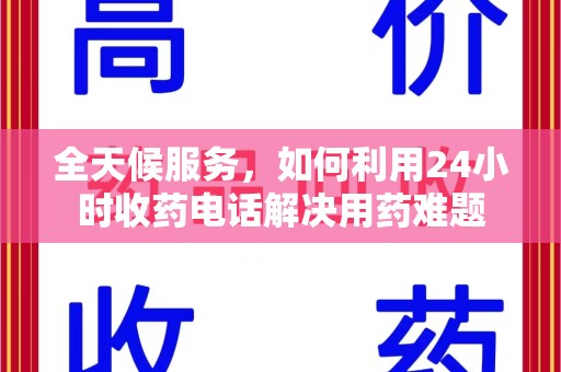 银川全天候服务，如何利用24小时收药电话解决用药难题