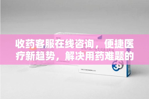 银川收药客服在线咨询，便捷医疗新趋势，解决用药难题的高效途径