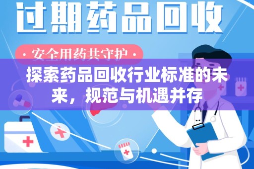 银川探索药品回收行业标准的未来，规范与机遇并存