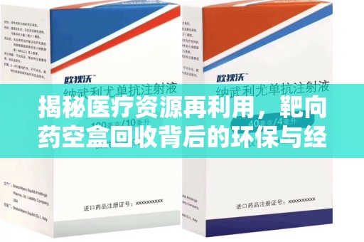银川揭秘医疗资源再利用，靶向药空盒回收背后的环保与经济价值