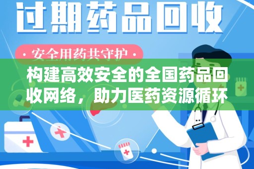 银川构建高效安全的全国药品回收网络，助力医药资源循环利用