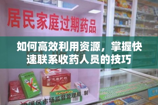 银川如何高效利用资源，掌握快速联系收药人员的技巧