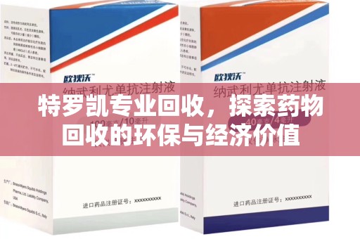 银川特罗凯专业回收，探索药物回收的环保与经济价值