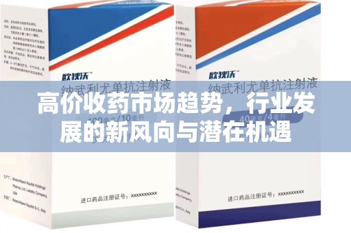 银川高价收药市场趋势，行业发展的新风向与潜在机遇