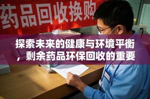 银川探索未来的健康与环境平衡，剩余药品环保回收的重要性