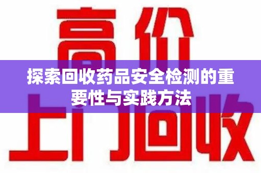 银川探索回收药品安全检测的重要性与实践方法
