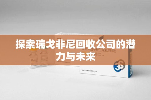 银川探索瑞戈非尼回收公司的潜力与未来