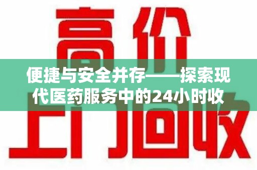 银川便捷与安全并存——探索现代医药服务中的24小时收药电话新模式
