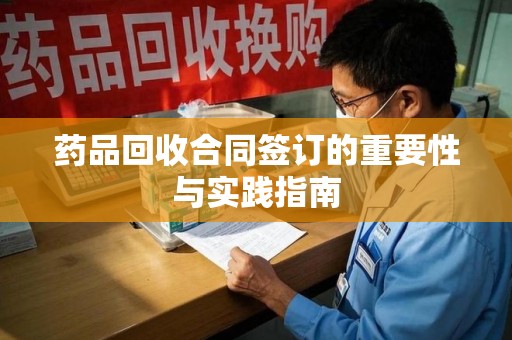 银川药品回收合同签订的重要性与实践指南