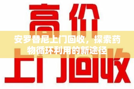 银川安罗替尼上门回收，探索药物循环利用的新途径
