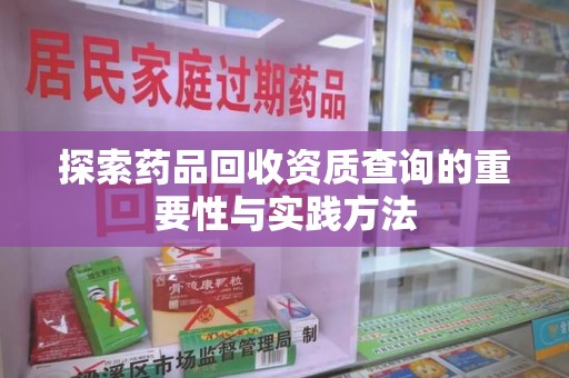 银川探索药品回收资质查询的重要性与实践方法