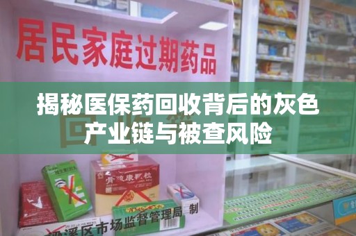 银川揭秘医保药回收背后的灰色产业链与被查风险