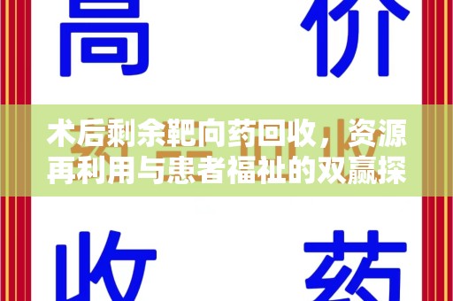 银川术后剩余靶向药回收，资源再利用与患者福祉的双赢探索