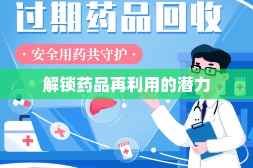 银川解锁药品再利用的潜力