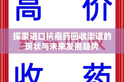银川探索进口抗癌药回收渠道的现状与未来发展趋势