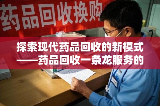 银川探索现代药品回收的新模式——药品回收一条龙服务的崛起与意义