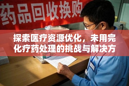银川探索医疗资源优化，未用完化疗药处理的挑战与解决方案
