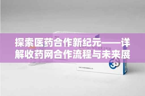 银川探索医药合作新纪元——详解收药网合作流程与未来展望