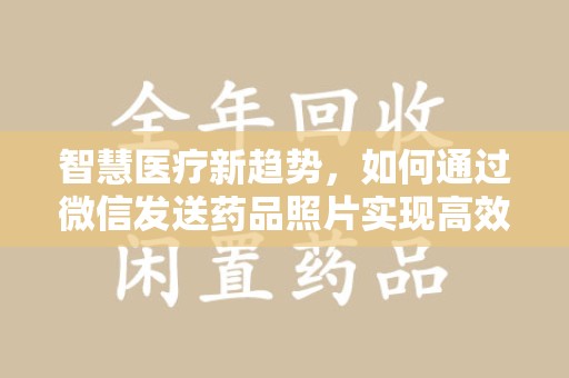 银川智慧医疗新趋势，如何通过微信发送药品照片实现高效健康管理