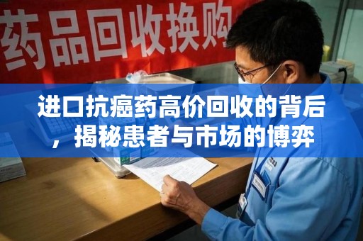 银川进口抗癌药高价回收的背后，揭秘患者与市场的博弈