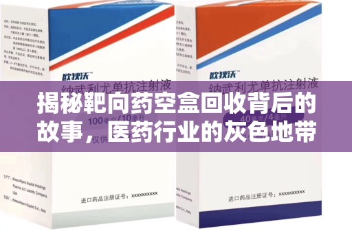 银川揭秘靶向药空盒回收背后的故事，医药行业的灰色地带