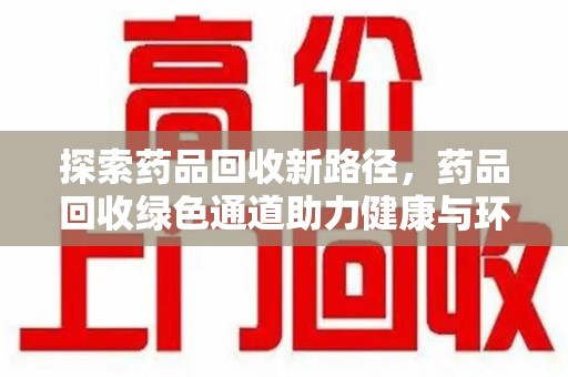 银川探索药品回收新路径，药品回收绿色通道助力健康与环保