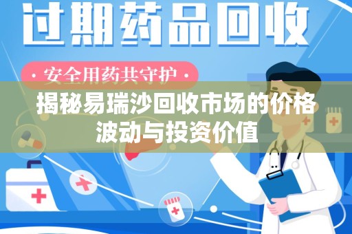 银川揭秘易瑞沙回收市场的价格波动与投资价值