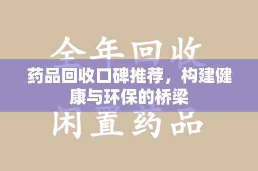 银川药品回收口碑推荐，构建健康与环保的桥梁