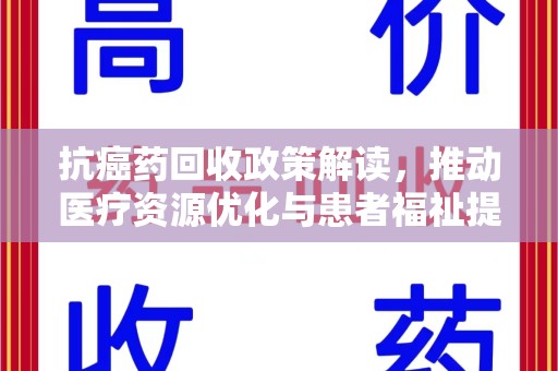 银川抗癌药回收政策解读，推动医疗资源优化与患者福祉提升