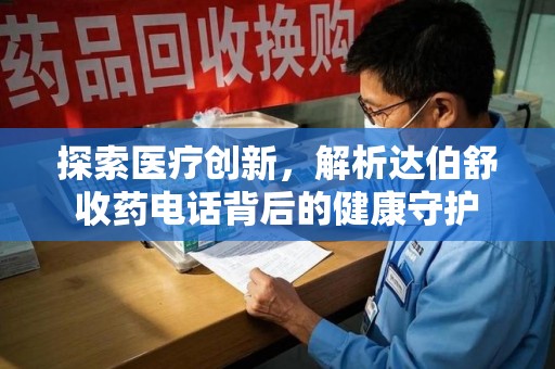 银川探索医疗创新，解析达伯舒收药电话背后的健康守护