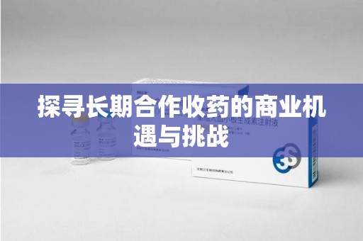 银川探寻长期合作收药的商业机遇与挑战