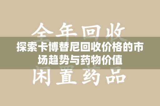 银川探索卡博替尼回收价格的市场趋势与药物价值
