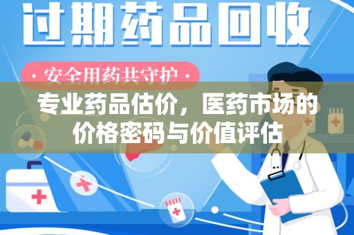 银川专业药品估价，医药市场的价格密码与价值评估