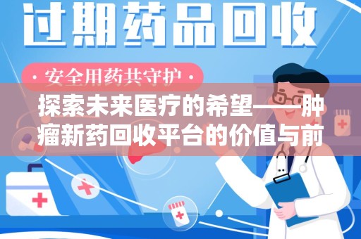 银川探索未来医疗的希望——肿瘤新药回收平台的价值与前景