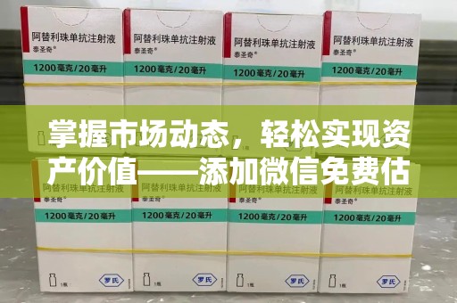 银川掌握市场动态，轻松实现资产价值——添加微信免费估价服务