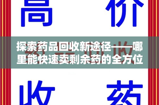 银川探索药品回收新途径——哪里能快速卖剩余药的全方位解析