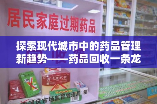 银川探索现代城市中的药品管理新趋势——药品回收一条龙服务的崛起